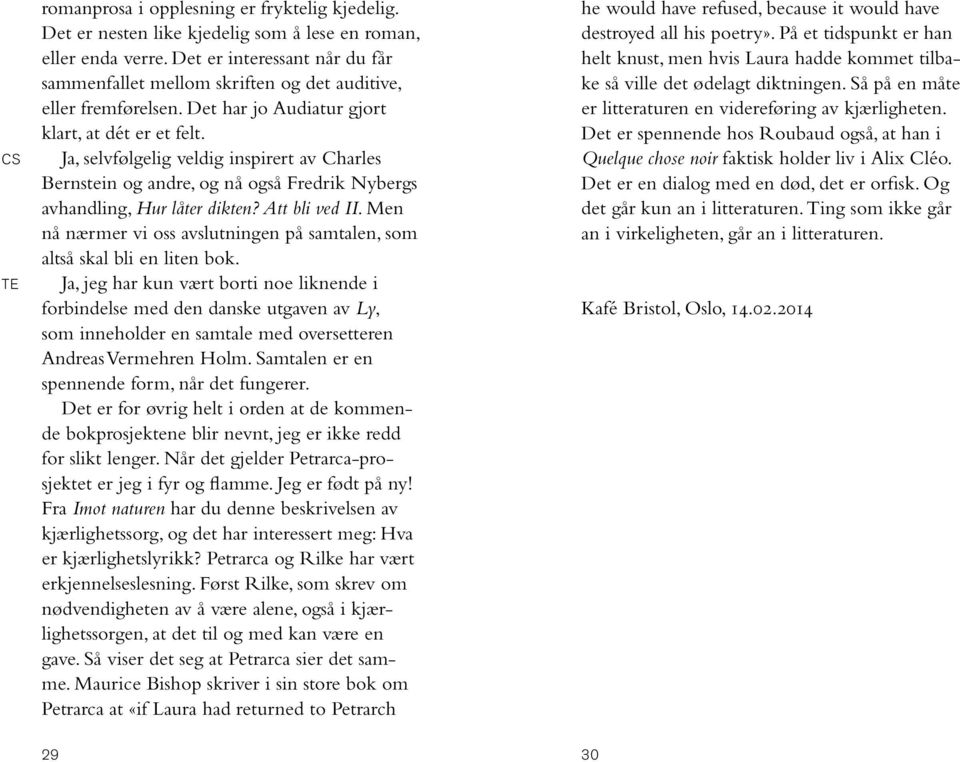 Ja, selvfølgelig veldig inspirert av Charles Bernstein og andre, og nå også Fredrik Nybergs avhandling, Hur låter dikten? Att bli ved II.