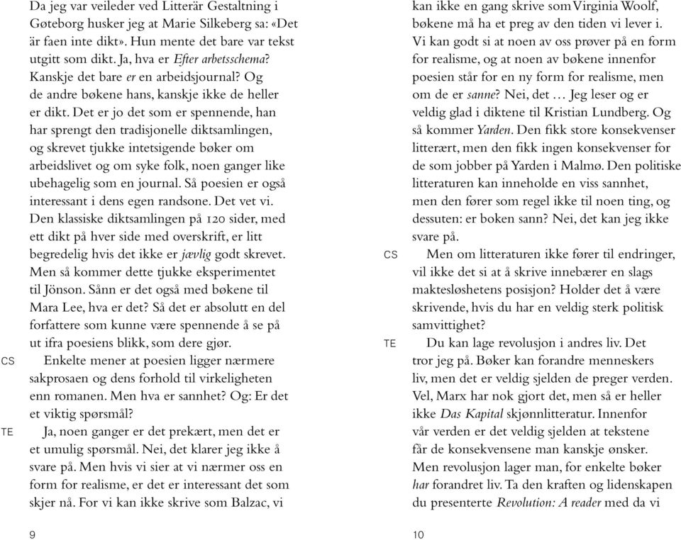 Det er jo det som er spennende, han har sprengt den tradisjonelle diktsamlingen, og skrevet tjukke intetsigende bøker om arbeidslivet og om syke folk, noen ganger like ubehagelig som en journal.