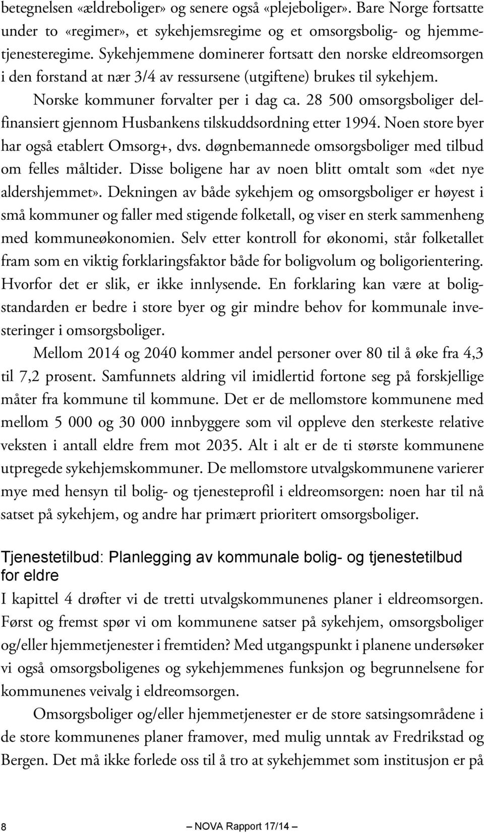 28 500 omsorgsboliger delfinansiert gjennom Husbankens tilskuddsordning etter 1994. Noen store byer har også etablert Omsorg+, dvs. døgnbemannede omsorgsboliger med tilbud om felles måltider.