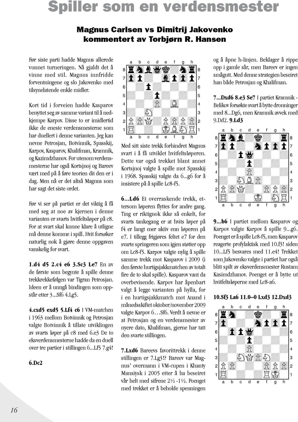Disse to er imidlertid ikke de eneste verdensmesterne som har duellert i denne varianten. Jeg kan nevne Petrosjan, Botvinnik, Spasskij, Karpov, Kasparov, Khalifman, Kramnik, og Kazimdzhanov.