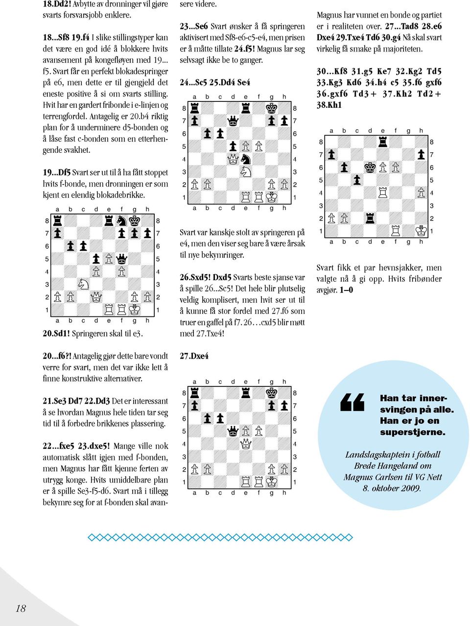 b4 riktig plan for å underminere d5-bonden og å låse fast c-bonden som en etterhengende svakhet. 19.