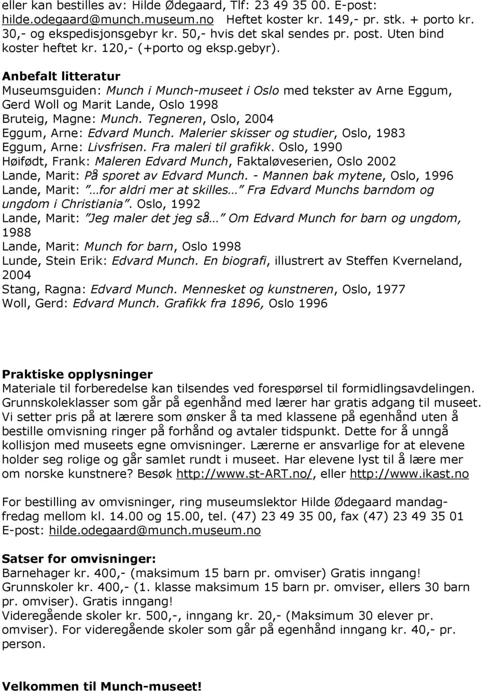 Anbefalt litteratur Museumsguiden: Munch i Munch-museet i Oslo med tekster av Arne Eggum, Gerd Woll og Marit Lande, Oslo 1998 Bruteig, Magne: Munch. Tegneren, Oslo, 2004 Eggum, Arne: Edvard Munch.