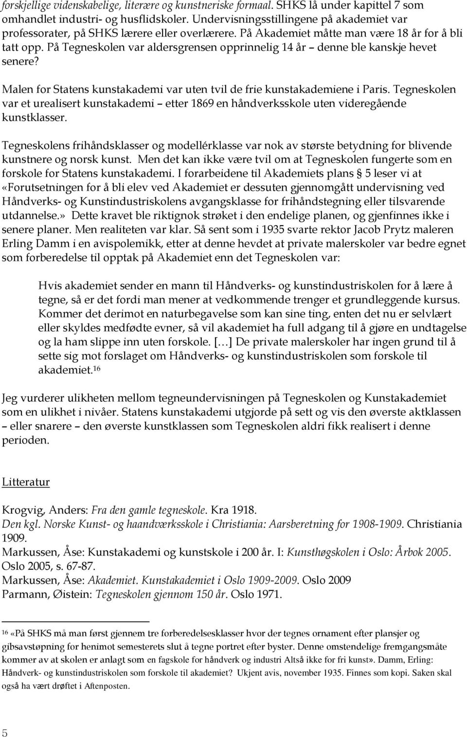 På Tegneskolen var aldersgrensen opprinnelig 14 år denne ble kanskje hevet senere? Malen for Statens kunstakademi var uten tvil de frie kunstakademiene i Paris.