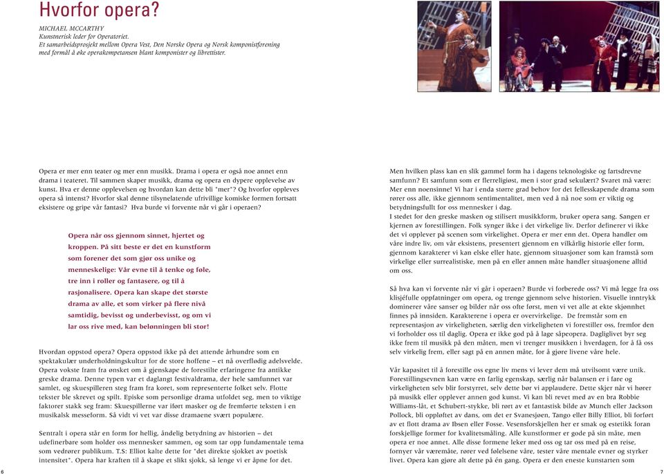 Drama i opera er også noe annet enn drama i teateret. Til sammen skaper musikk, drama og opera en dypere opplevelse av kunst. Hva er denne opplevelsen og hvordan kan dette bli "mer"?