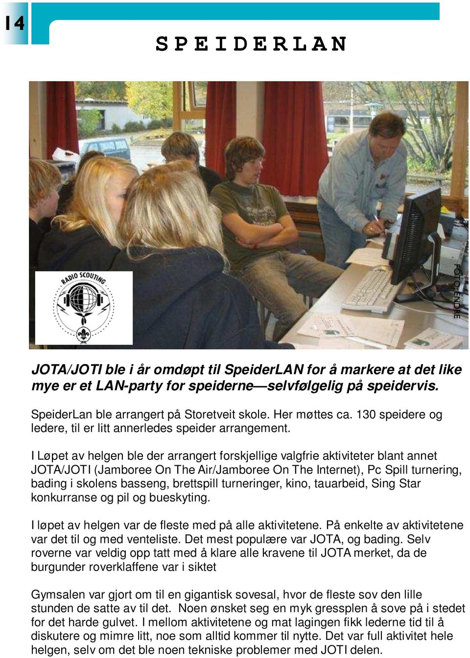 I Løpet av helgen ble der arrangert forskjellige valgfrie aktiviteter blant annet JOTA/JOTI (Jamboree On The Air/Jamboree On The Internet), Pc Spill turnering, bading i skolens basseng, brettspill