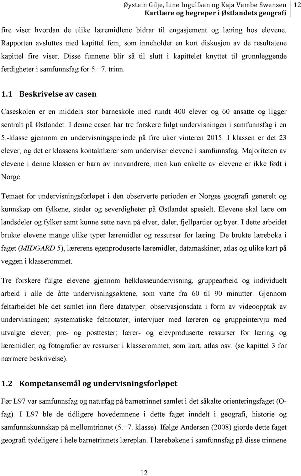 1 Beskrivelse av casen Caseskolen er en middels stor barneskole med rundt 400 elever og 60 ansatte og ligger sentralt på Østlandet.