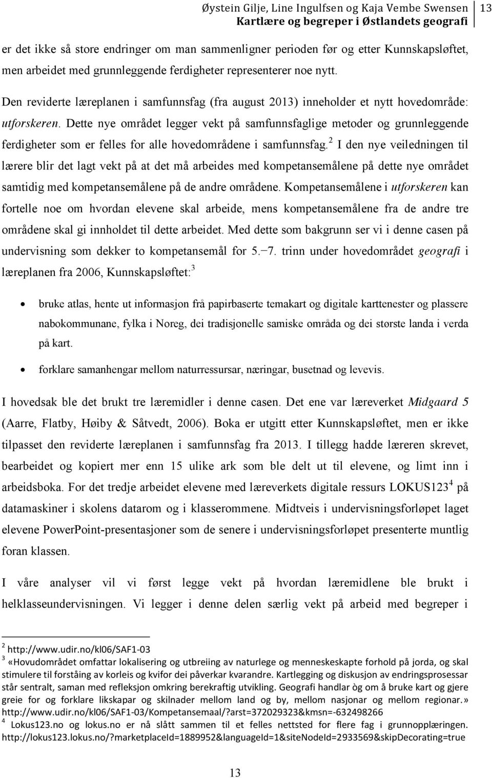 Dette nye området legger vekt på samfunnsfaglige metoder og grunnleggende ferdigheter som er felles for alle hovedområdene i samfunnsfag.