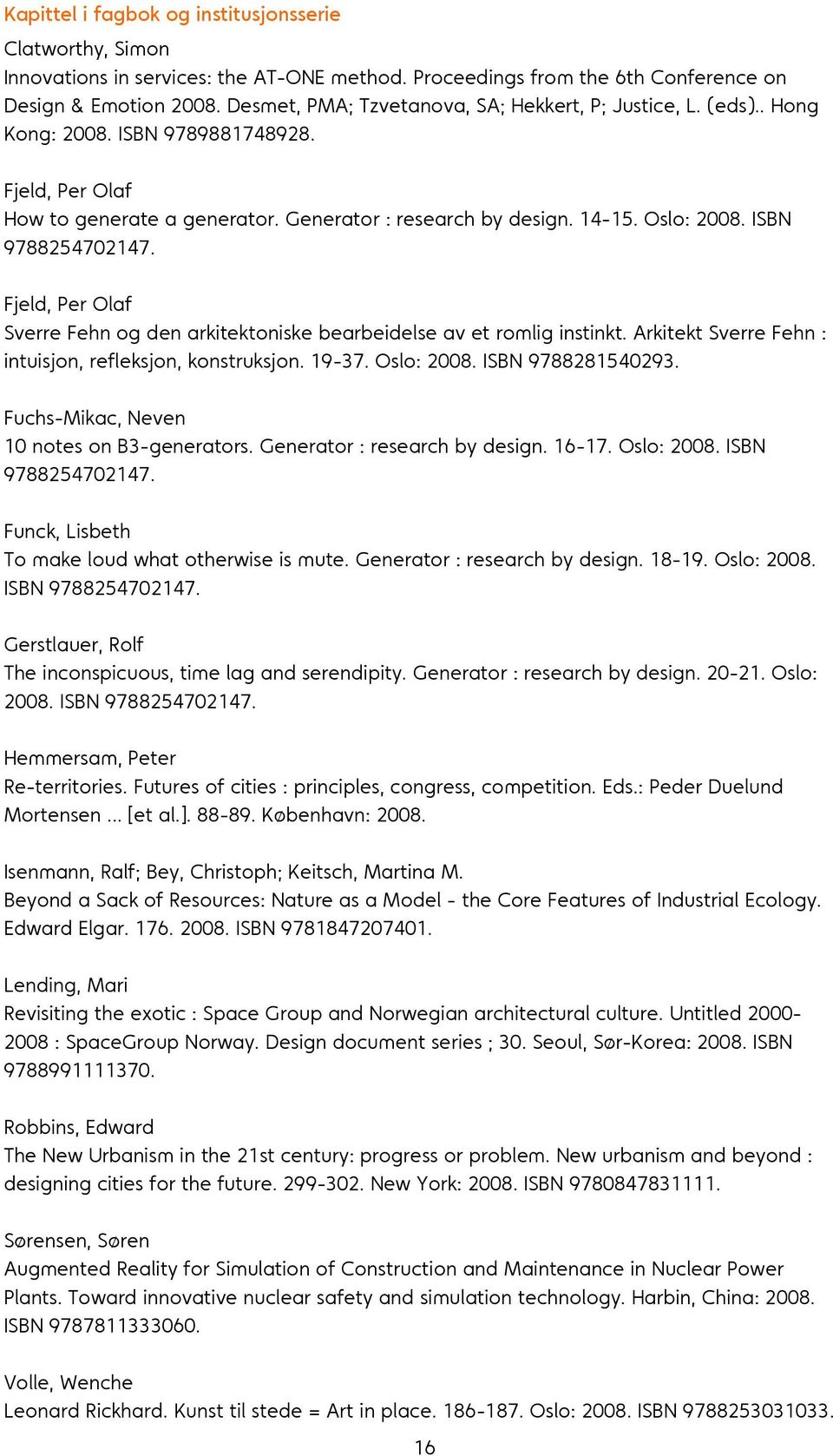 ISBN 9788254702147. Fjeld, Per Olaf Sverre Fehn og den arkitektoniske bearbeidelse av et romlig instinkt. Arkitekt Sverre Fehn : intuisjon, refleksjon, konstruksjon. 19-37. Oslo: 2008.