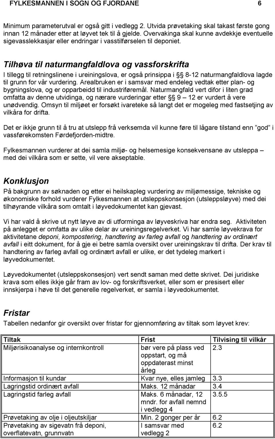 Tilhøva til naturmangfaldlova og vassforskrifta I tillegg til retningslinene i ureiningslova, er også prinsippa i 8-12 naturmangfaldlova lagde til grunn for vår vurdering.