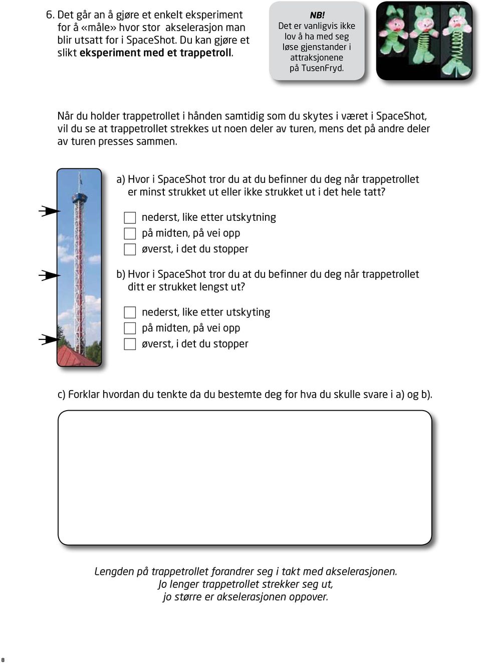 Når du holder trappetrollet i hånden samtidig som du skytes i været i SpaceShot, vil du se at trappetrollet strekkes ut noen deler av turen, mens det på andre deler av turen presses sammen.