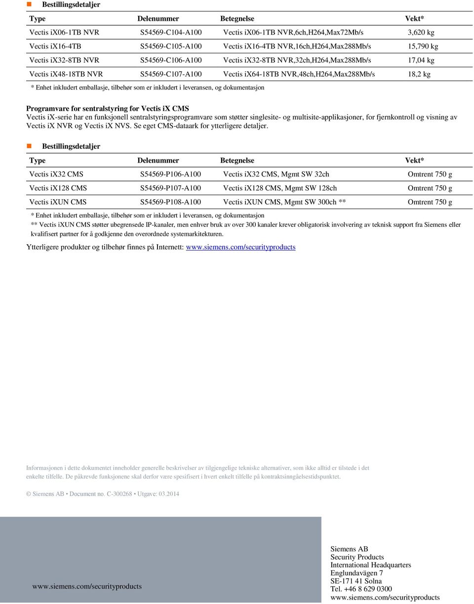 NVR,48ch,H264,Max288Mb/s 18,2 kg * Enhet inkludert emballasje, tilbehør som er inkludert i leveransen, og dokumentasjon Programvare for sentralstyring for Vectis ix CMS Vectis ix-serie har en