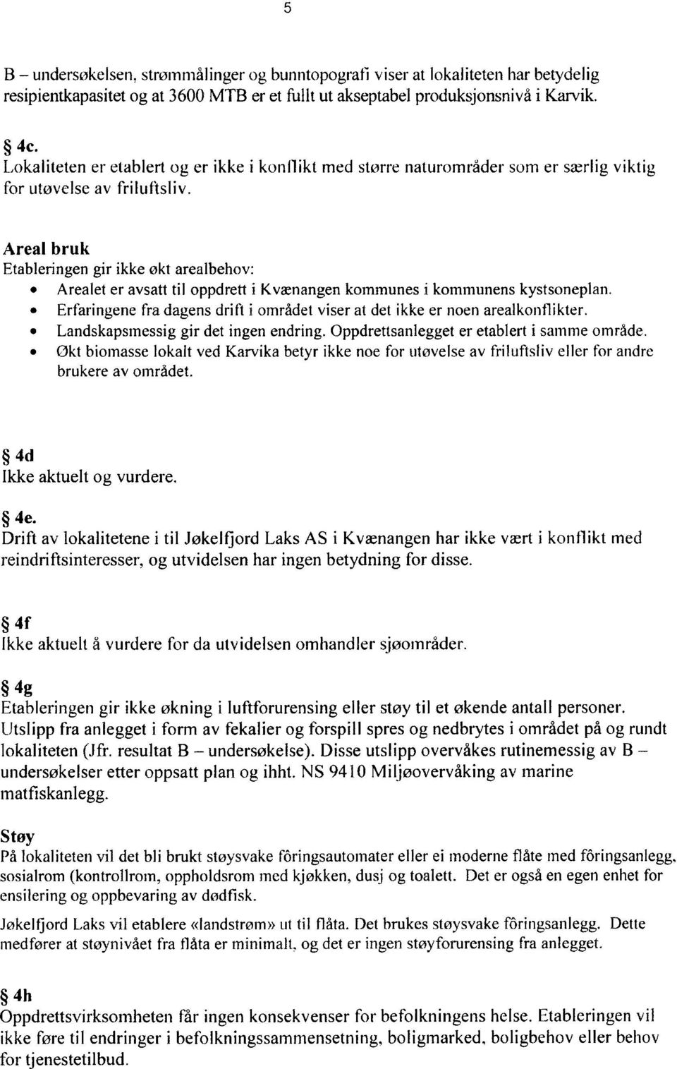 Areal bruk Etableringen gir ikke økt arealbehov: 0 Arealet er avsatt til oppdrett i Kvænangen kommunes i kommunens kystsoneplan.