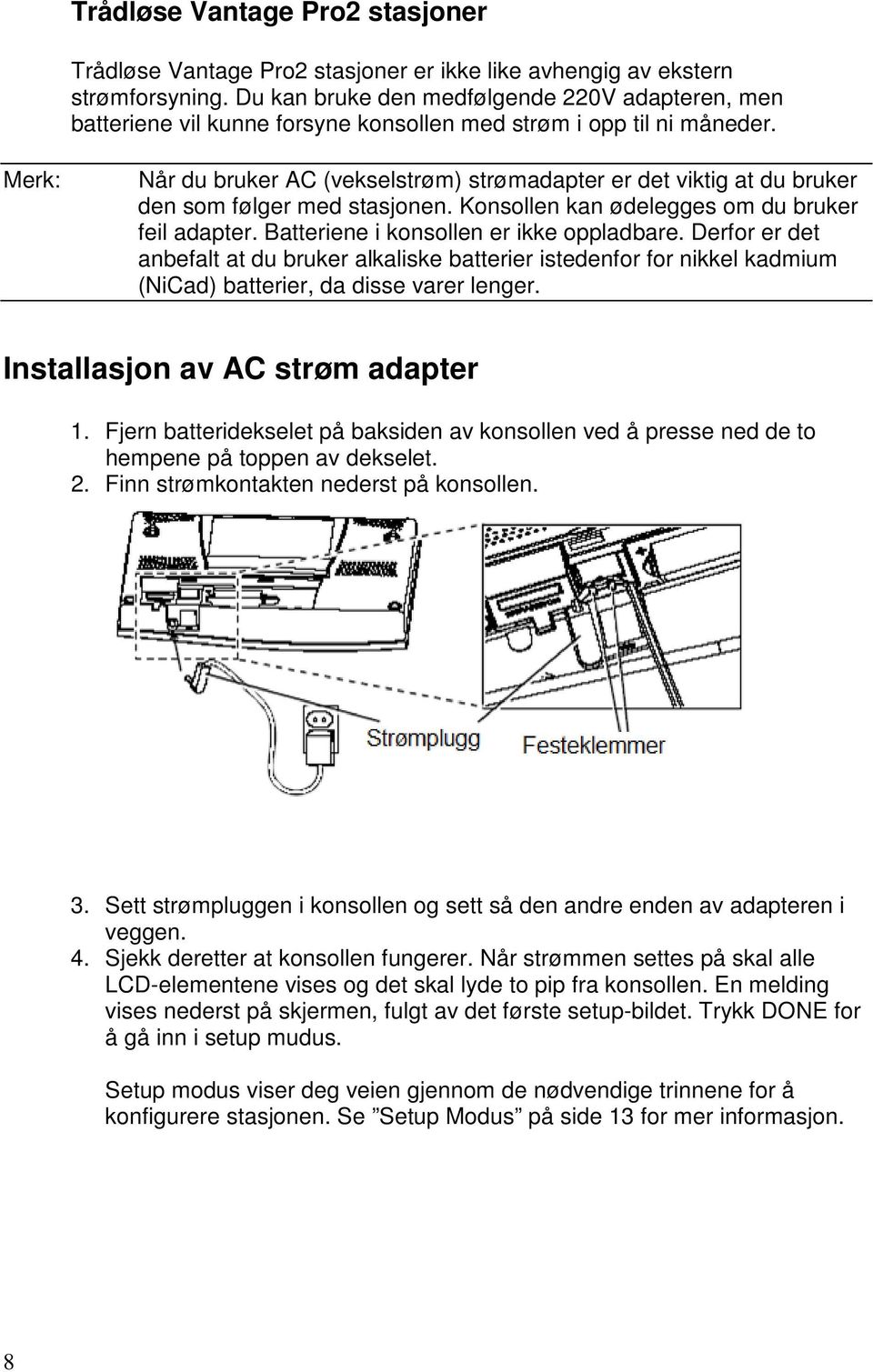 Merk: Når du bruker AC (vekselstrøm) strømadapter er det viktig at du bruker den som følger med stasjonen. Konsollen kan ødelegges om du bruker feil adapter. Batteriene i konsollen er ikke oppladbare.