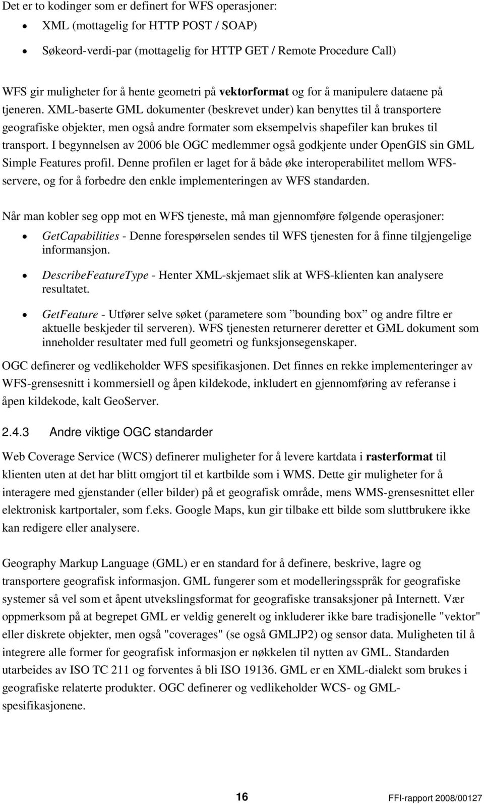 XML-baserte GML dokumenter (beskrevet under) kan benyttes til å transportere geografiske objekter, men også andre formater som eksempelvis shapefiler kan brukes til transport.