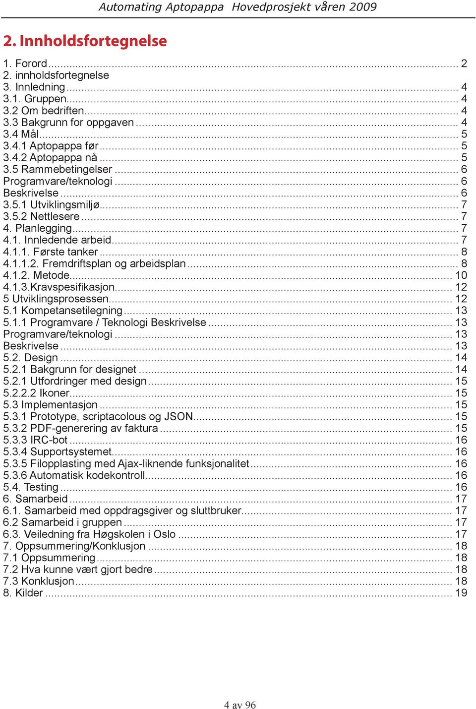 .. 7 4.1.1. Første tanker... 8 4.1.1.2. Fremdriftsplan og arbeidsplan... 8 4.1.2. Metode... 10 4.1.3.Kravspesifikasjon... 12 5 Utviklingsprosessen... 12 5.1 Kompetansetilegning... 13 5.1.1 Programvare / Teknologi Beskrivelse.