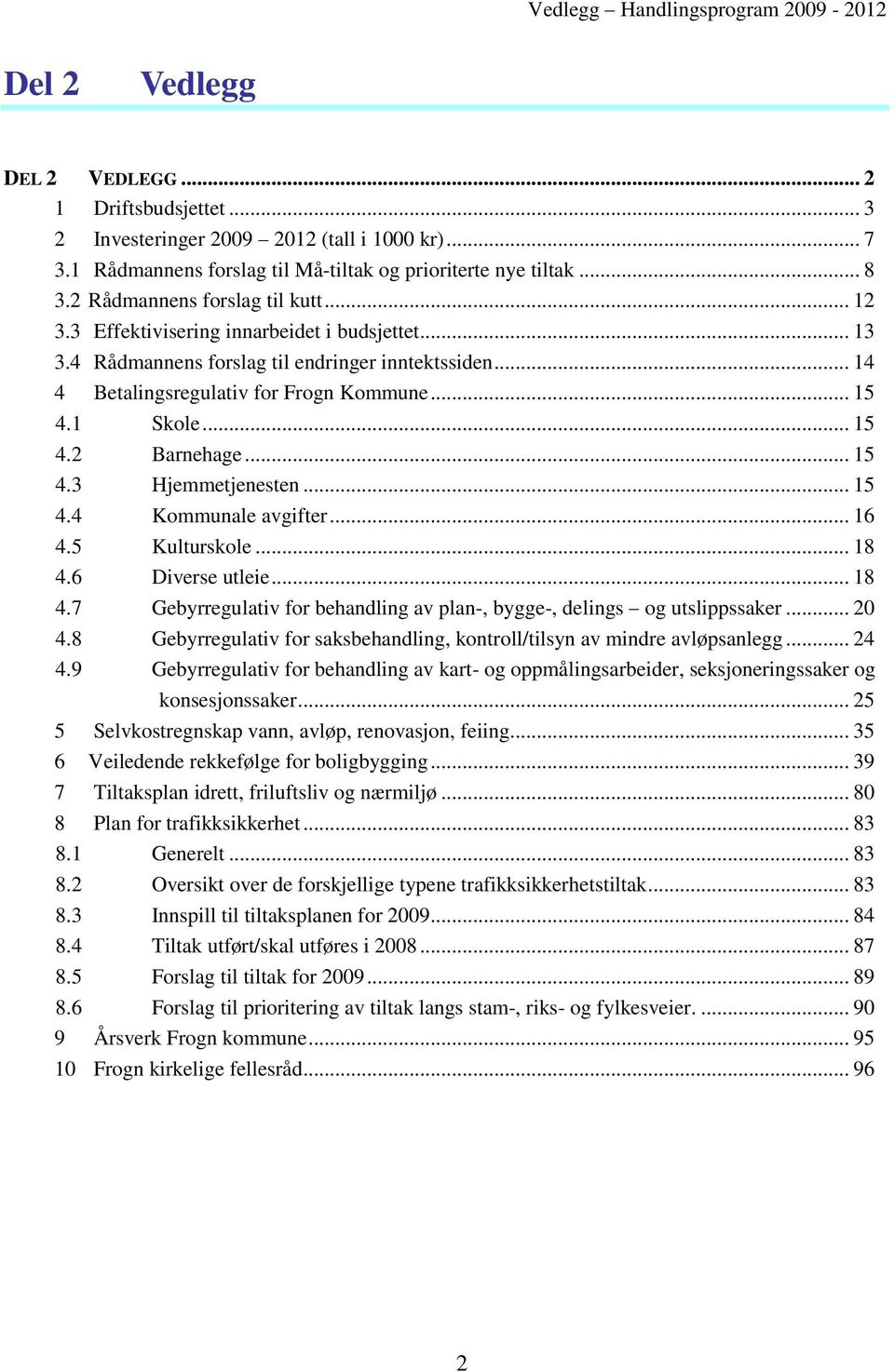 4 Rådmannens forslag til endringer inntektssiden... 14 4 Betalingsregulativ for Frogn Kommune... 15 4.1 Skole... 15 4.2 Barnehage... 15 4.3 Hjemmetjenesten... 15 4.4 Kommunale avgifter... 16 4.