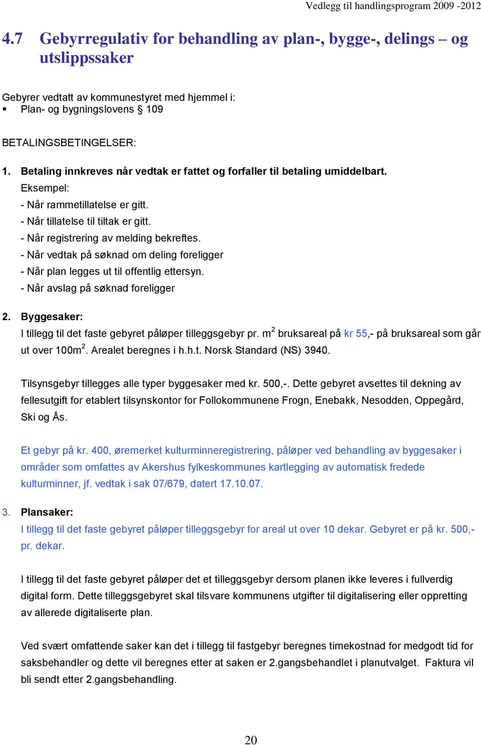 - Når vedtak på søknad om deling foreligger - Når plan legges ut til offentlig ettersyn. - Når avslag på søknad foreligger 2. Byggesaker: I tillegg til det faste gebyret påløper tilleggsgebyr pr.