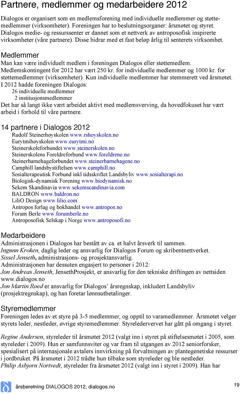 Disse bidrar med et fast beløp årlig til senterets virksomhet. Medlemmer Man kan være individuelt medlem i foreningen Dialogos eller støttemedlem. Medlemskontingent for 2012 har vært 250 kr.