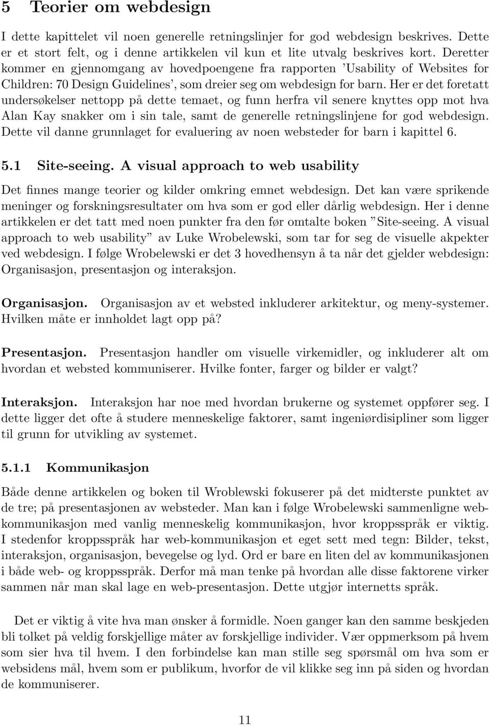 Her er det foretatt undersøkelser nettopp på dette temaet, og funn herfra vil senere knyttes opp mot hva Alan Kay snakker om i sin tale, samt de generelle retningslinjene for god webdesign.