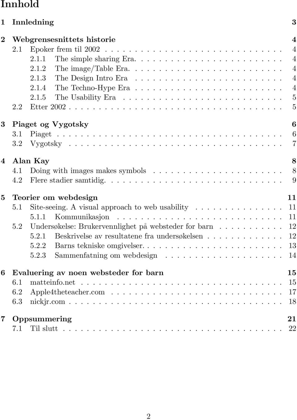 1 Piaget...................................... 6 3.2 Vygotsky.................................... 7 4 Alan Kay 8 4.1 Doing with images makes symbols...................... 8 4.2 Flere stadier samtidig.