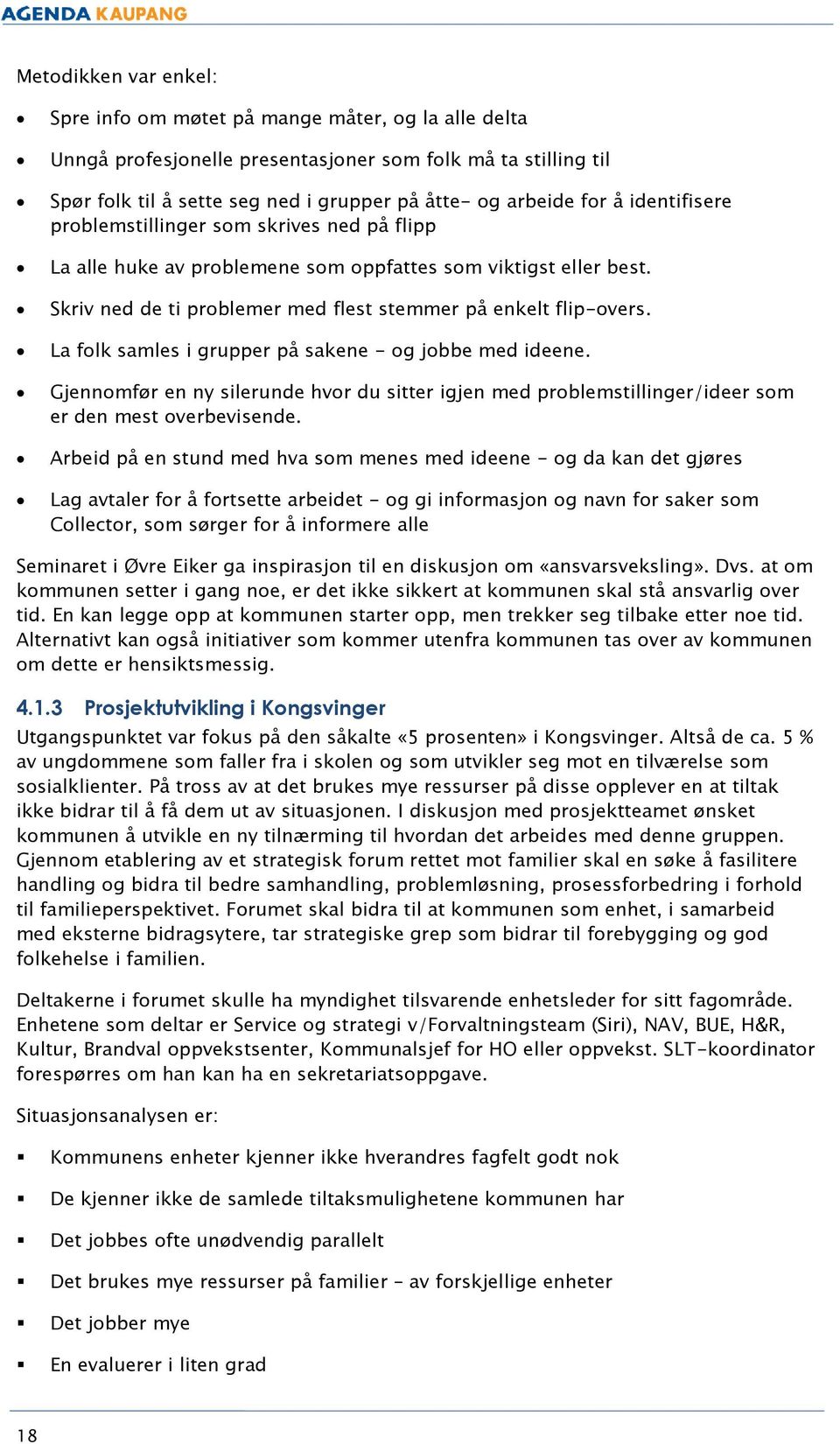 La folk samles i grupper på sakene - og jobbe med ideene. Gjennomfør en ny silerunde hvor du sitter igjen med problemstillinger/ideer som er den mest overbevisende.