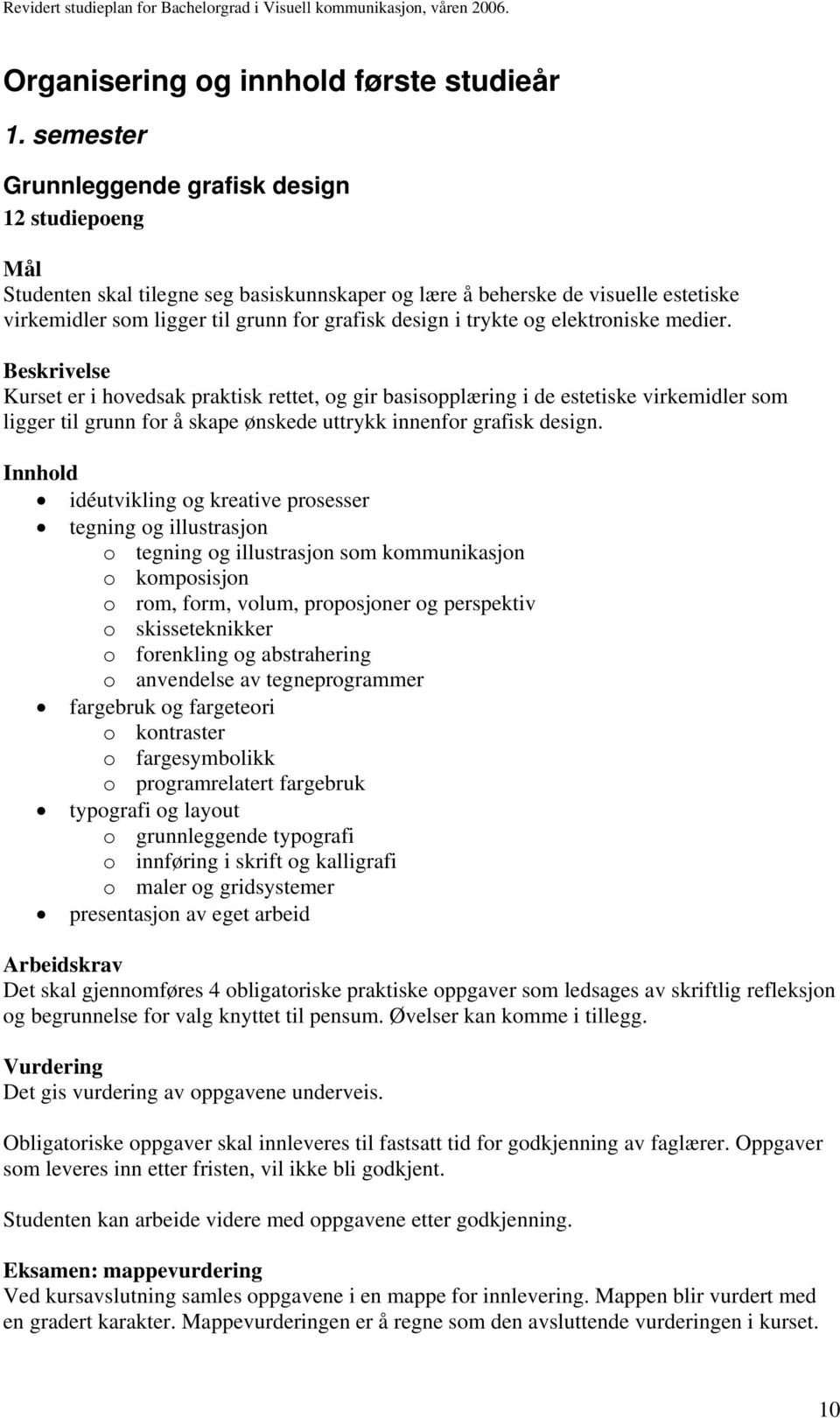 og elektroniske medier. Kurset er i hovedsak praktisk rettet, og gir basisopplæring i de estetiske virkemidler som ligger til grunn for å skape ønskede uttrykk innenfor grafisk design.