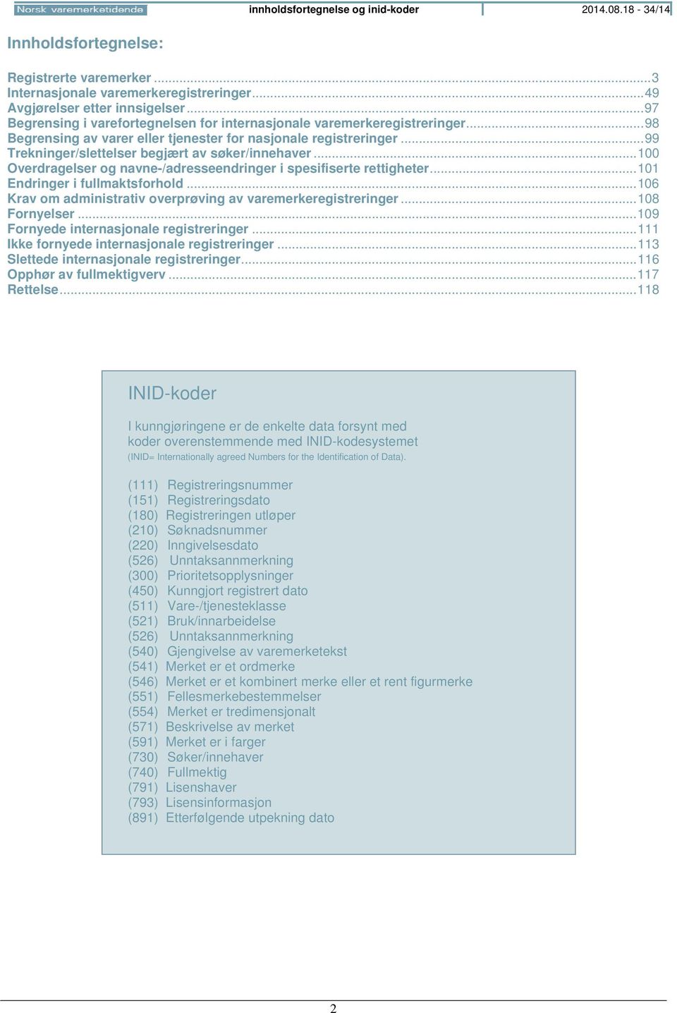 .. 99 Trekninger/slettelser begjært av søker/innehaver... 100 Overdragelser og navne-/adresseendringer i spesifiserte rettigheter... 101 Endringer i fullmaktsforhold.