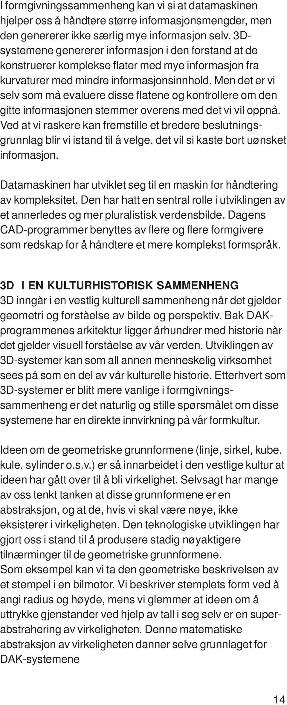 Men det er vi selv som må evaluere disse flatene og kontrollere om den gitte informasjonen stemmer overens med det vi vil oppnå.