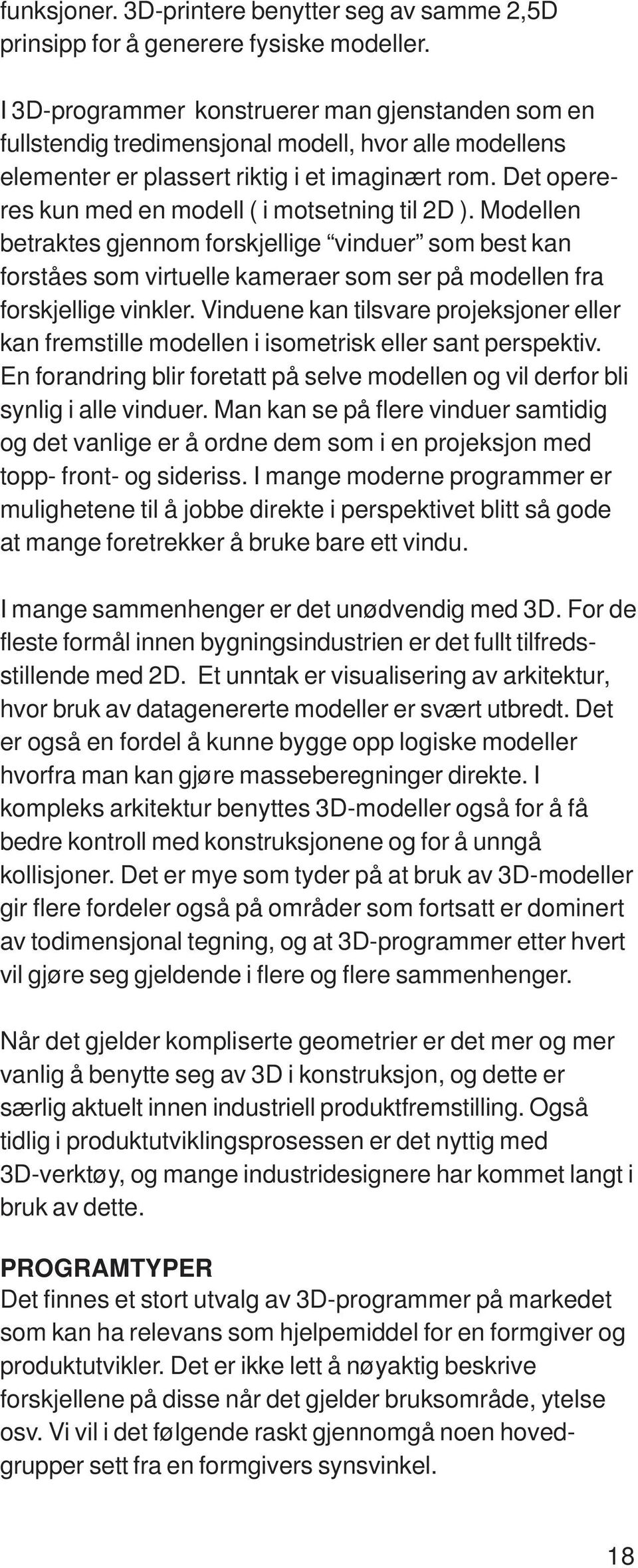 Det opereres kun med en modell ( i motsetning til 2D ). Modellen betraktes gjennom forskjellige vinduer som best kan forståes som virtuelle kameraer som ser på modellen fra forskjellige vinkler.