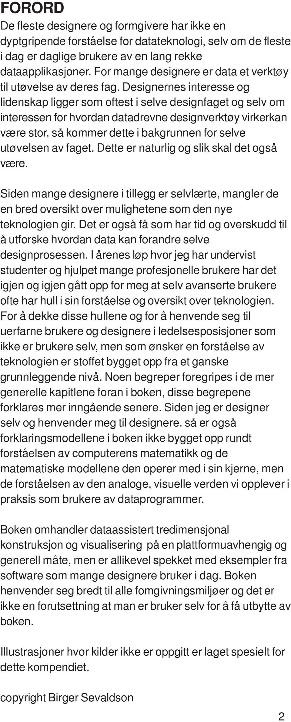 Designernes interesse og lidenskap ligger som oftest i selve designfaget og selv om interessen for hvordan datadrevne designverktøy virkerkan være stor, så kommer dette i bakgrunnen for selve