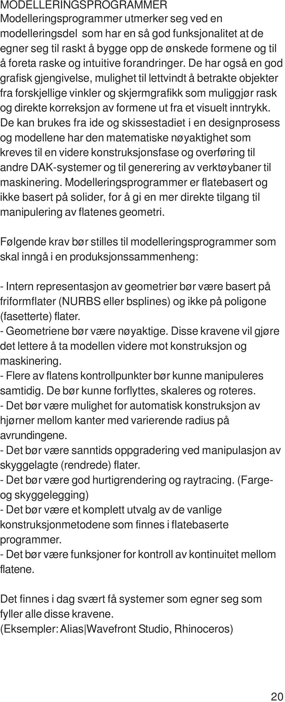 De har også en god grafisk gjengivelse, mulighet til lettvindt å betrakte objekter fra forskjellige vinkler og skjermgrafikk som muliggjør rask og direkte korreksjon av formene ut fra et visuelt