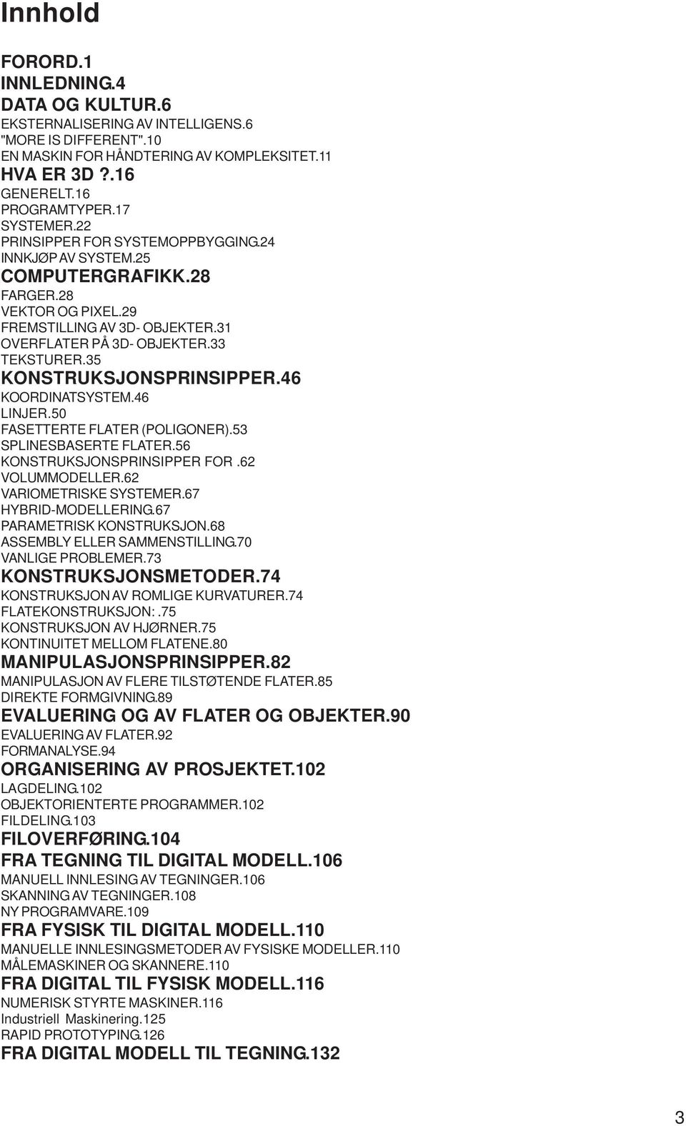 35 KONSTRUKSJONSPRINSIPPER.46 KOORDINATSYSTEM.46 LINJER.50 FASETTERTE FLATER (POLIGONER).53 SPLINESBASERTE FLATER.56 KONSTRUKSJONSPRINSIPPER FOR.62 VOLUMMODELLER.62 VARIOMETRISKE SYSTEMER.