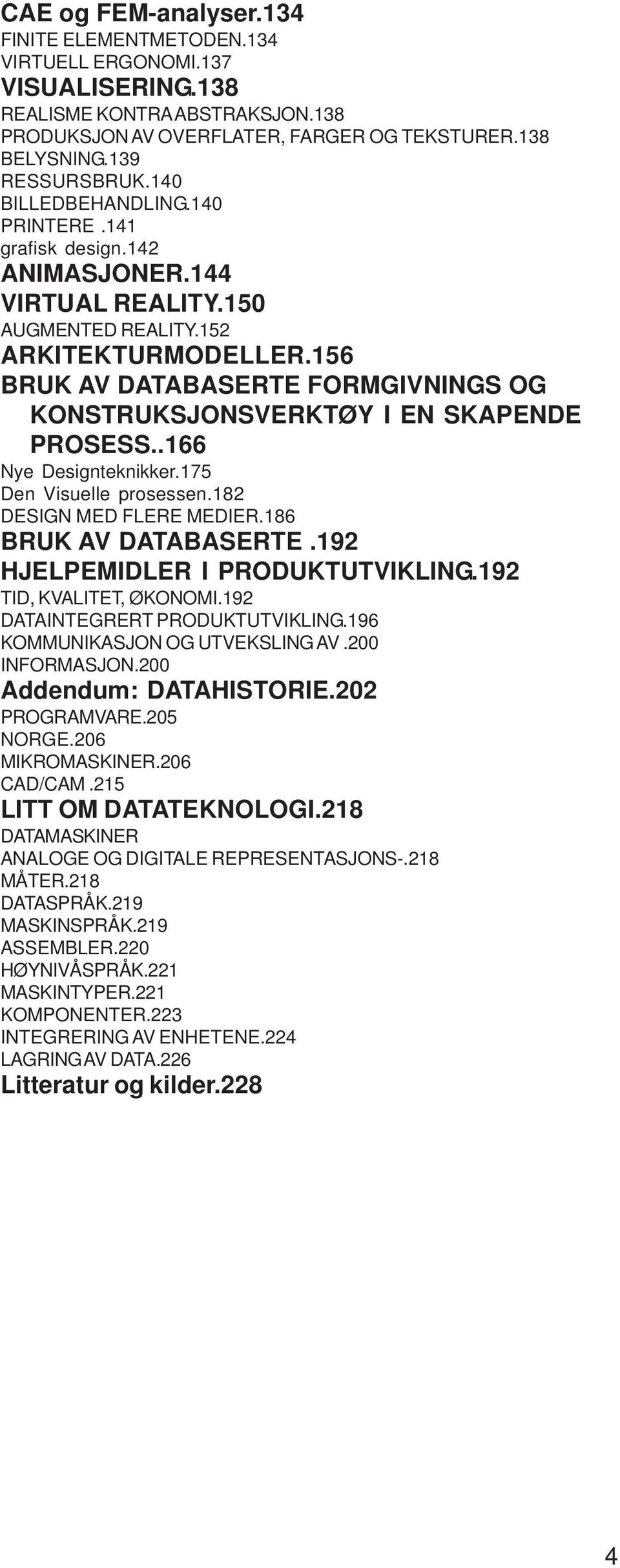 156 BRUK AV DATABASERTE FORMGIVNINGS OG KONSTRUKSJONSVERKTØY I EN SKAPENDE PROSESS..166 Nye Designteknikker.175 Den Visuelle prosessen.182 DESIGN MED FLERE MEDIER.186 BRUK AV DATABASERTE.