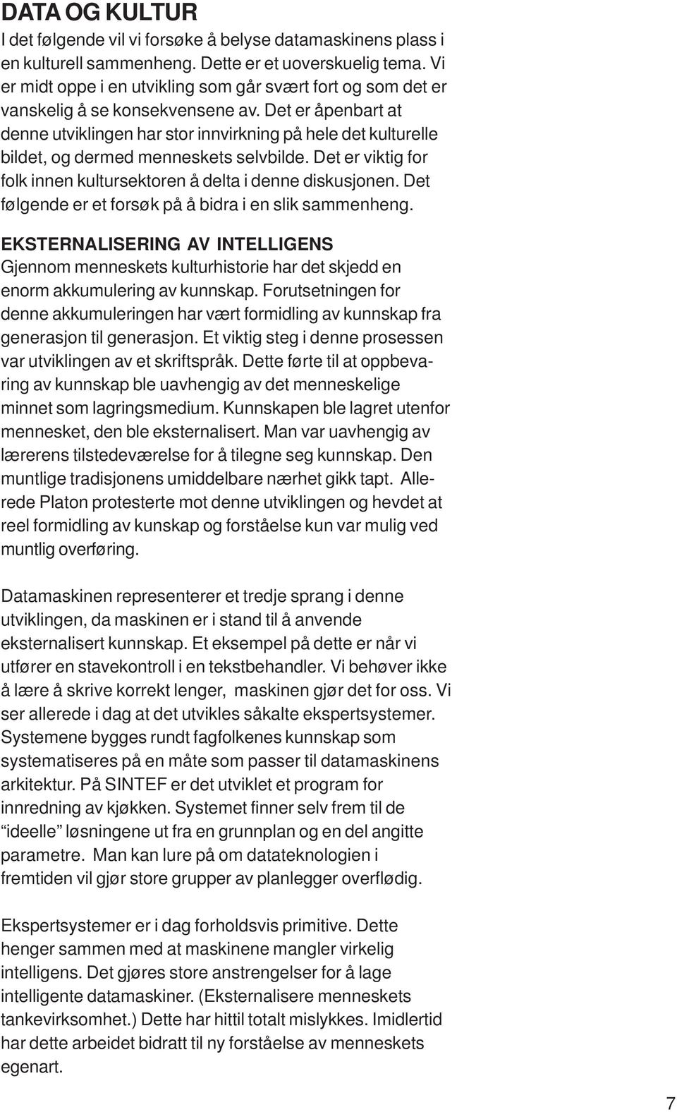 Det er åpenbart at denne utviklingen har stor innvirkning på hele det kulturelle bildet, og dermed menneskets selvbilde. Det er viktig for folk innen kultursektoren å delta i denne diskusjonen.