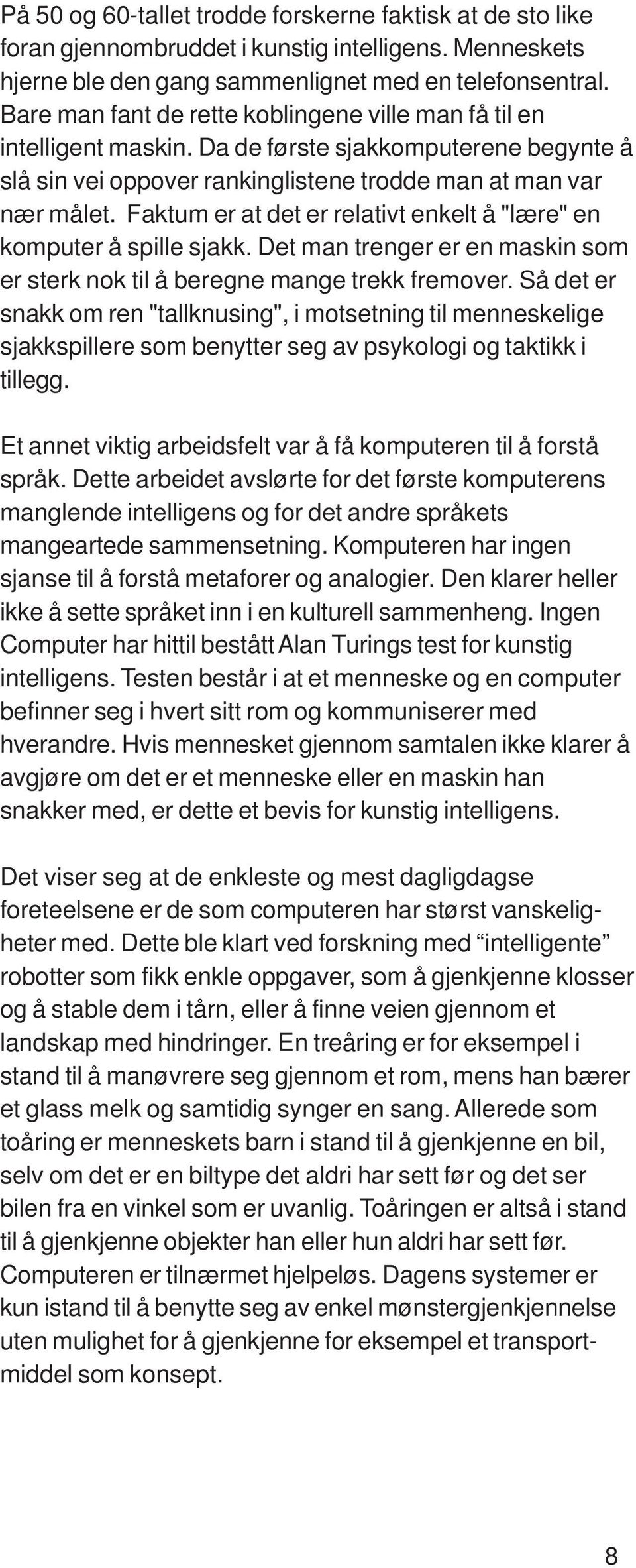 Faktum er at det er relativt enkelt å "lære" en komputer å spille sjakk. Det man trenger er en maskin som er sterk nok til å beregne mange trekk fremover.