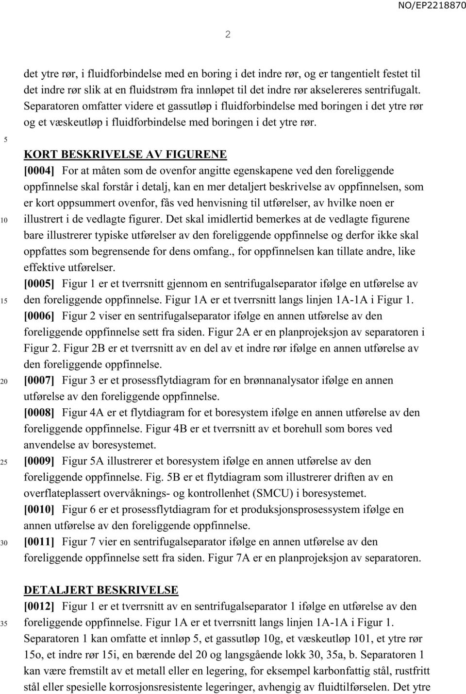 1 2 KORT BESKRIVELSE AV FIGURENE [0004] For at måten som de ovenfor angitte egenskapene ved den foreliggende oppfinnelse skal forstår i detalj, kan en mer detaljert beskrivelse av oppfinnelsen, som