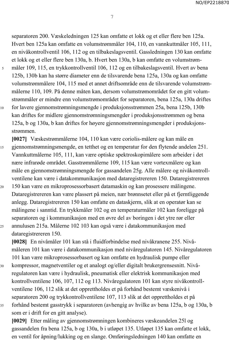 Hvert ben 1a, b kan omfatte en volumstrømmåler 9, 11, en trykkontrollventil 6, 112 og en tilbakeslagsventil.