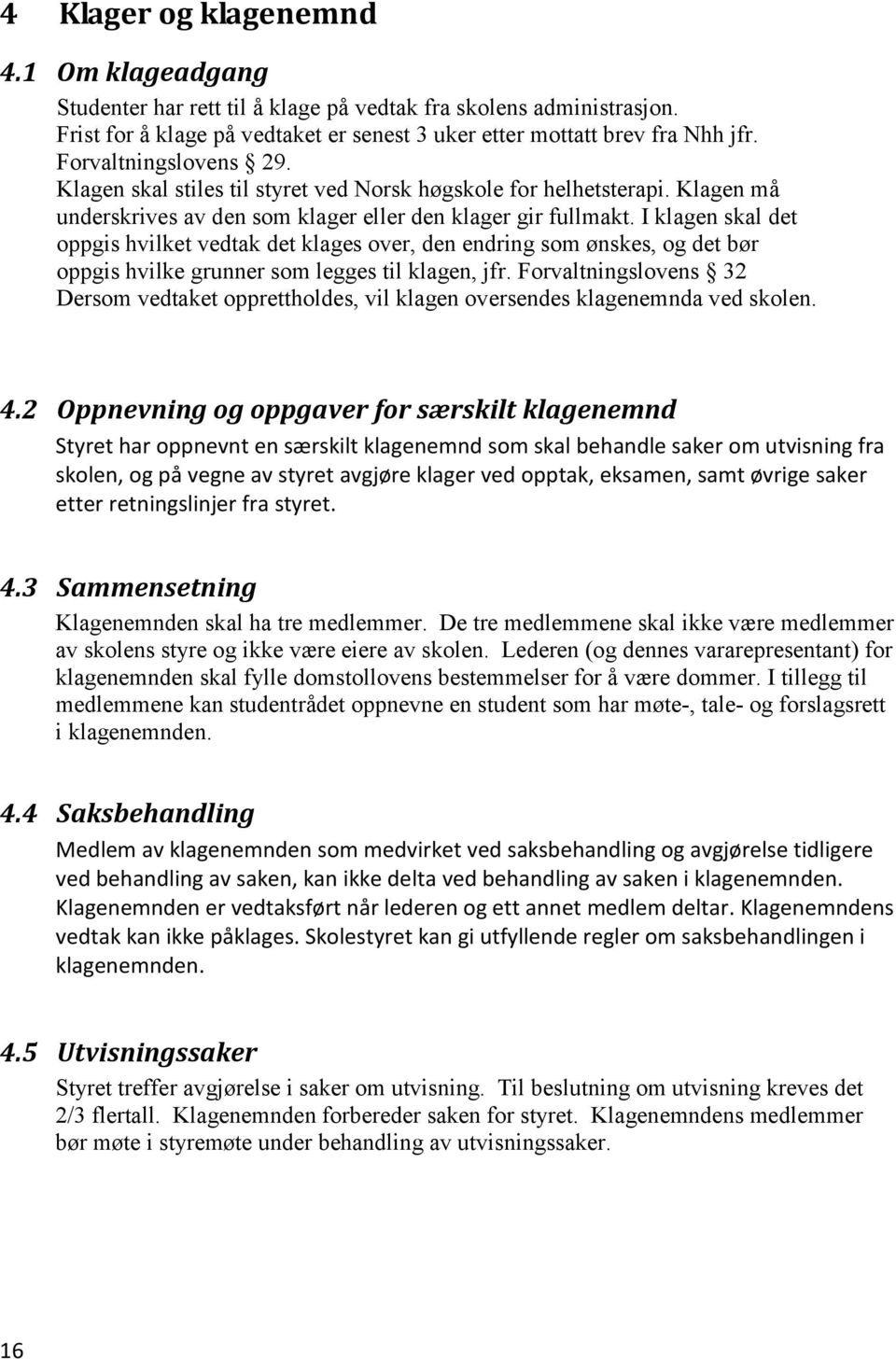 I klagen skal det oppgis hvilket vedtak det klages over, den endring som ønskes, og det bør oppgis hvilke grunner som legges til klagen, jfr.