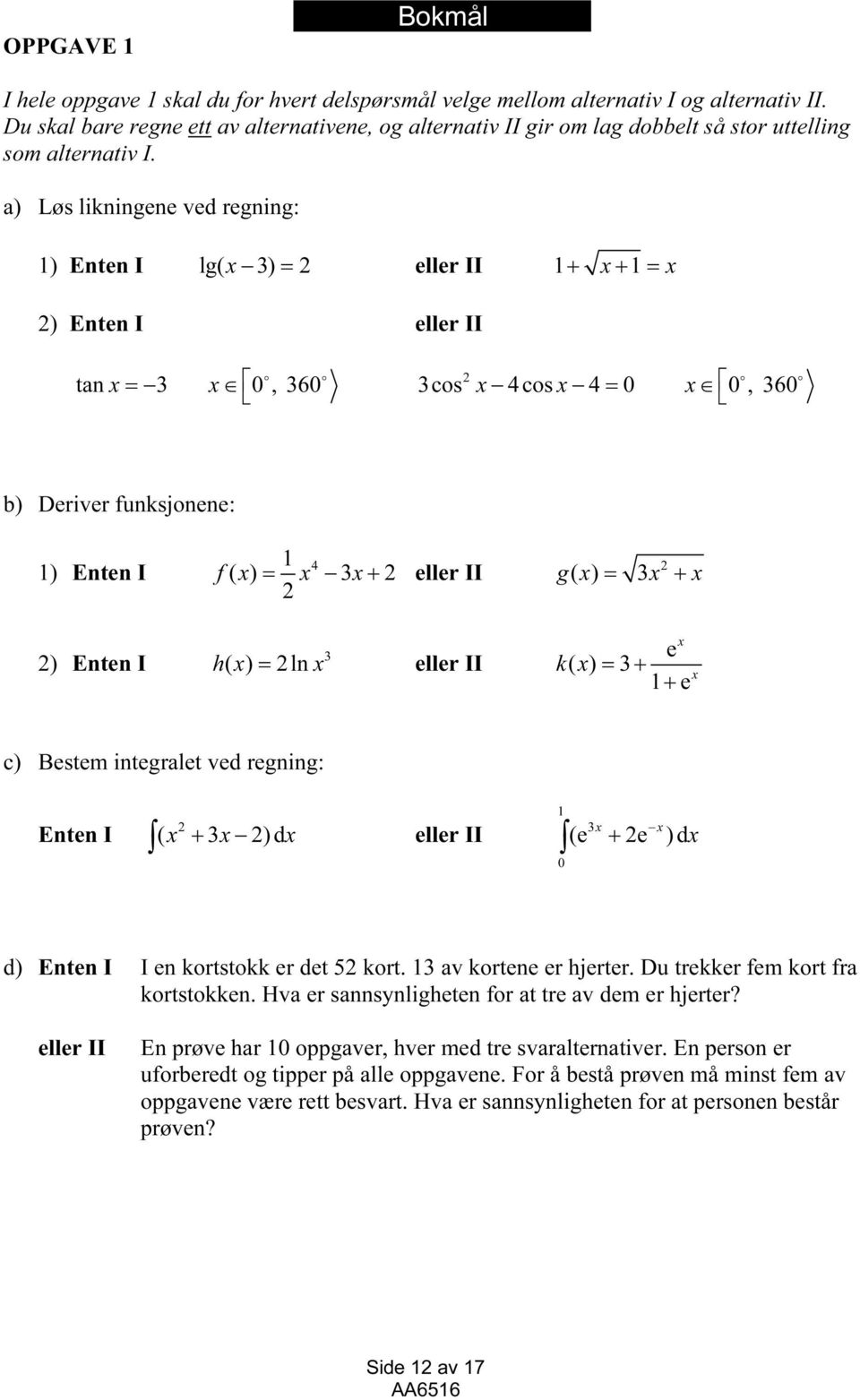 a) Løs likningene ved regning: 1) Enten I lg( 3) = 2 eller II 1+ + 1= 2) Enten I eller II 2 tan = 3 0, 360 3cos 4cos 4 = 0 0, 360 b) Deriver funksjonene: 1) Enten I 1 4 f( ) = 3+ 2 eller II 2 2 g ( )