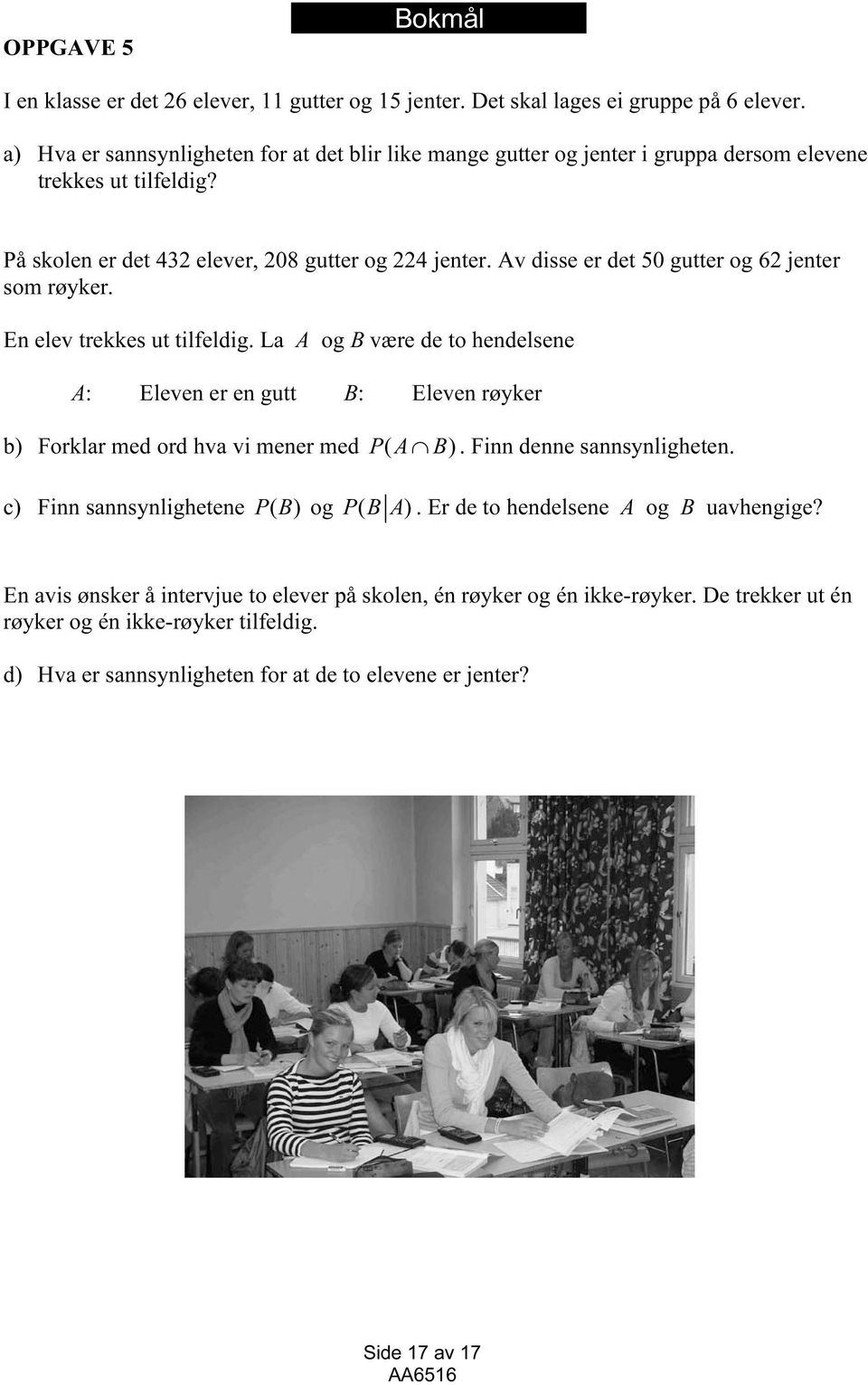 Av disse er det 50 gutter og 62 jenter som røyker. En elev trekkes ut tilfeldig. La A og B være de to hendelsene A: Eleven er en gutt B: Eleven røyker b) Forklar med ord hva vi mener med PA ( B).