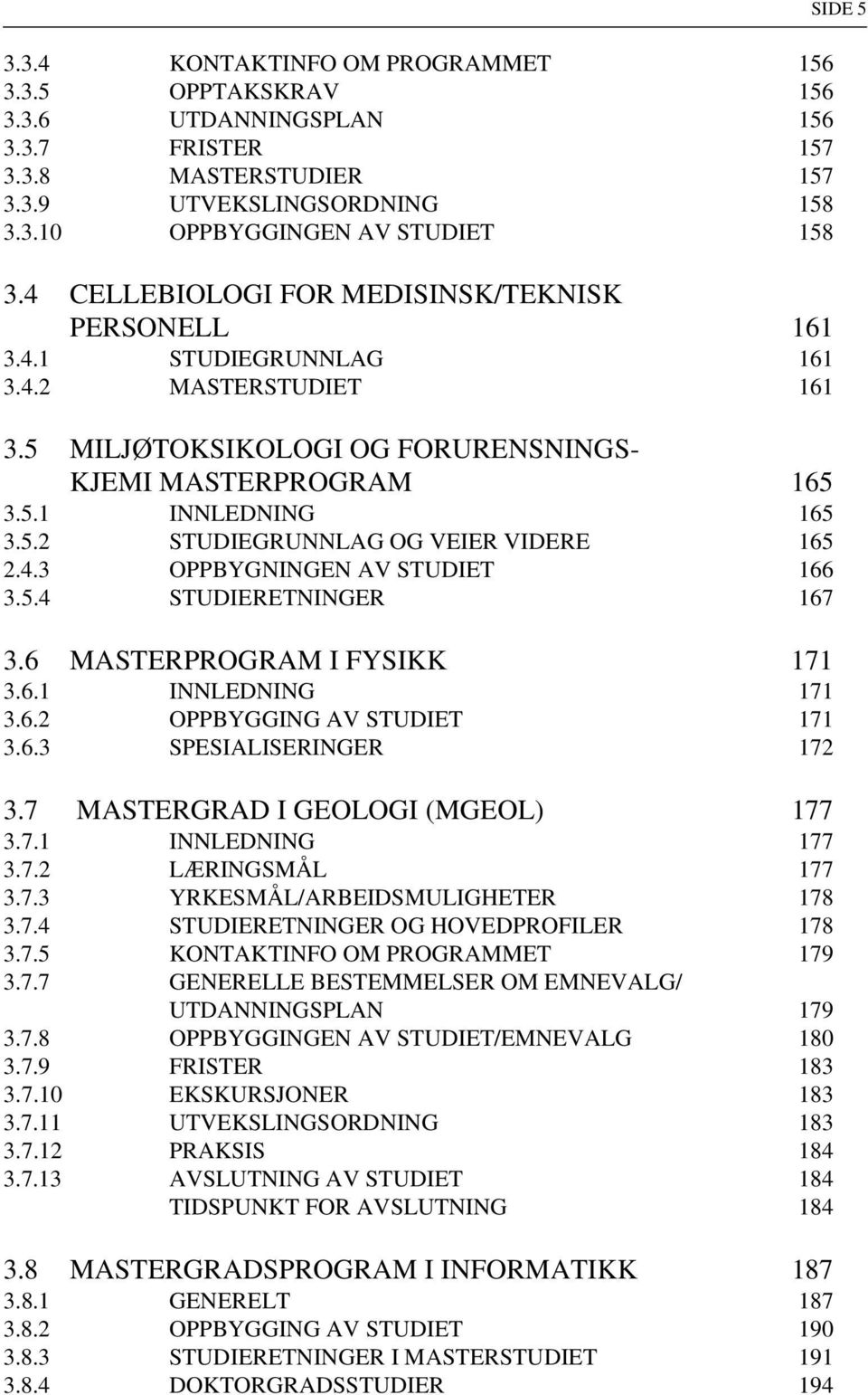 4.3 OPPBYGNINGEN AV STUDIET 166 3.5.4 STUDIERETNINGER 167 3.6 MASTERPROGRAM I FYSIKK 171 3.6.1 INNLEDNING 171 3.6.2 OPPBYGGING AV STUDIET 171 3.6.3 SPESIALISERINGER 172 3.