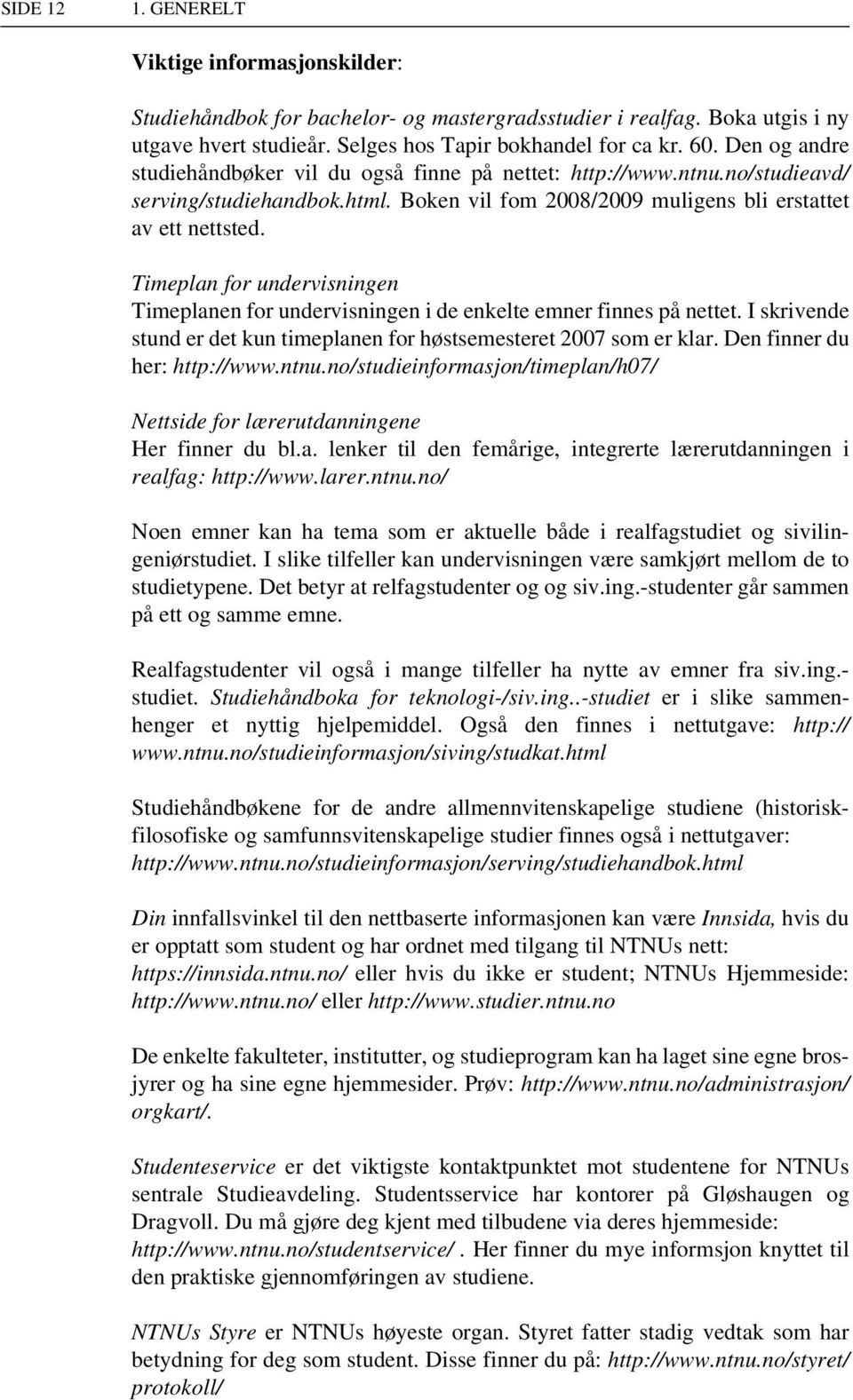 Timeplan for undervisningen Timeplanen for undervisningen i de enkelte emner finnes på nettet. I skrivende stund er det kun timeplanen for høstsemesteret 2007 som er klar.