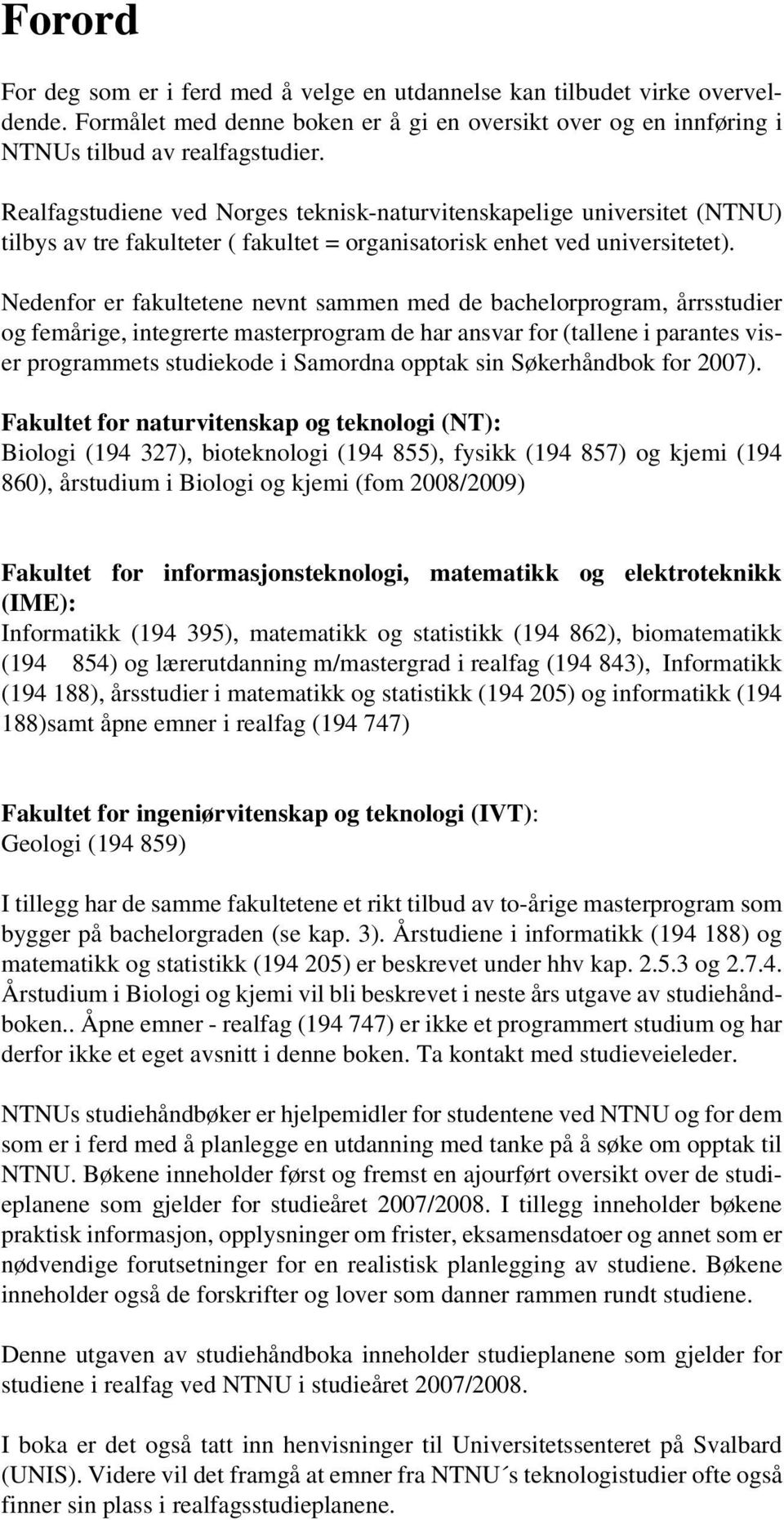 Nedenfor er fakultetene nevnt sammen med de bachelorprogram, årrsstudier og femårige, integrerte masterprogram de har ansvar for (tallene i parantes viser programmets studiekode i Samordna opptak sin