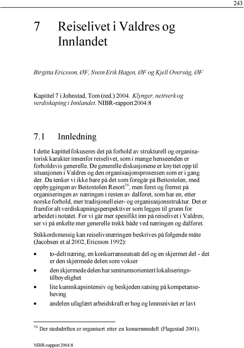 Da tenker vi ikke bare på det som foregår på Beitostølen, med oppbyggingen av Beitostølen Resort 36, men først og fremst på organiseringen av næringen i resten av dalføret, som har en, etter norske