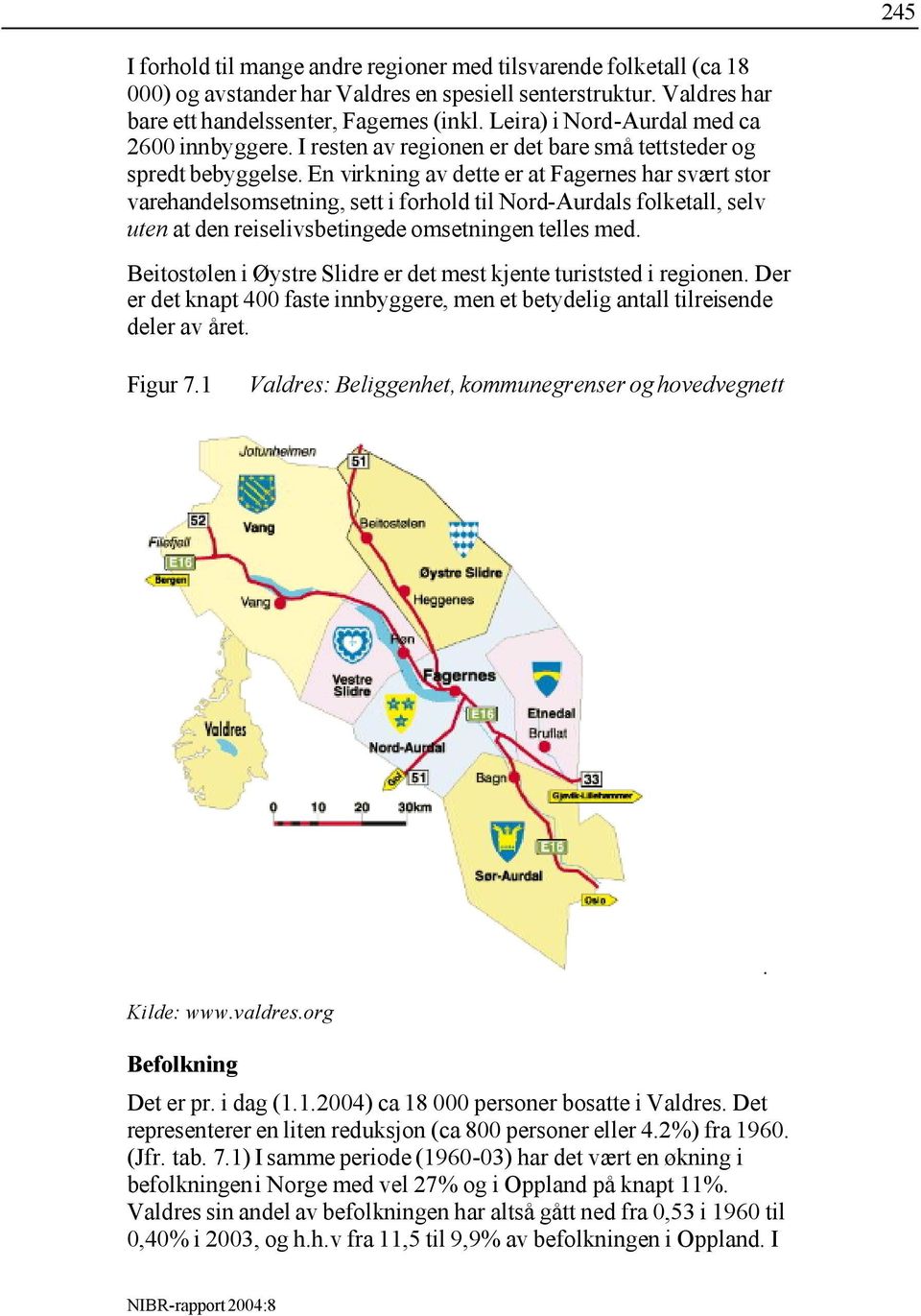 En virkning av dette er at Fagernes har svært stor varehandelsomsetning, sett i forhold til Nord-Aurdals folketall, selv uten at den reiselivsbetingede omsetningen telles med.