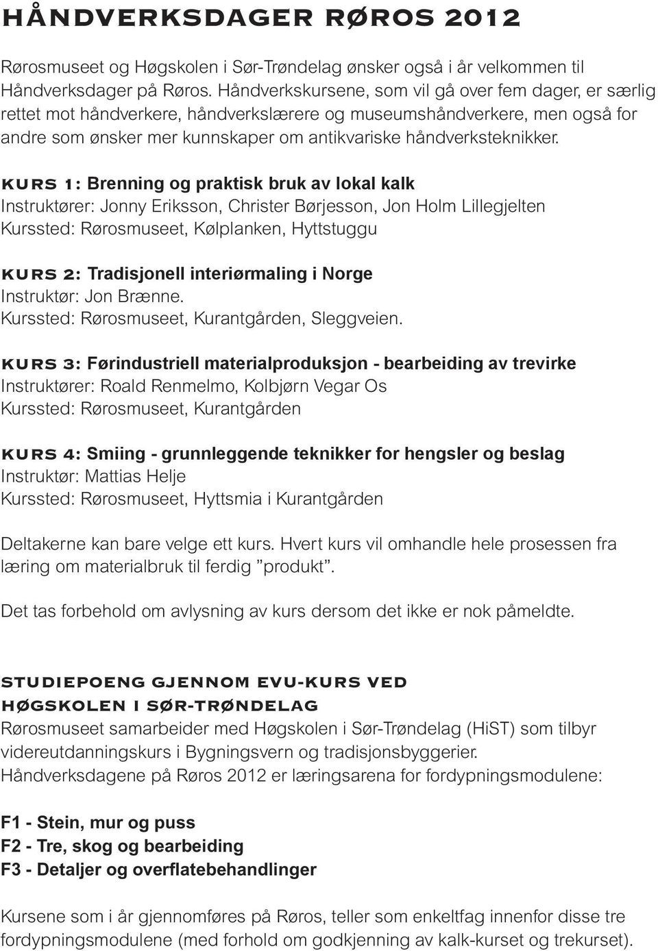 KURS 1: Brenning og praktisk bruk av lokal kalk Instruktører: Jonny Eriksson, Christer Børjesson, Jon Holm Lillegjelten Kurssted: Rørosmuseet, Kølplanken, Hyttstuggu KURS 2: Tradisjonell