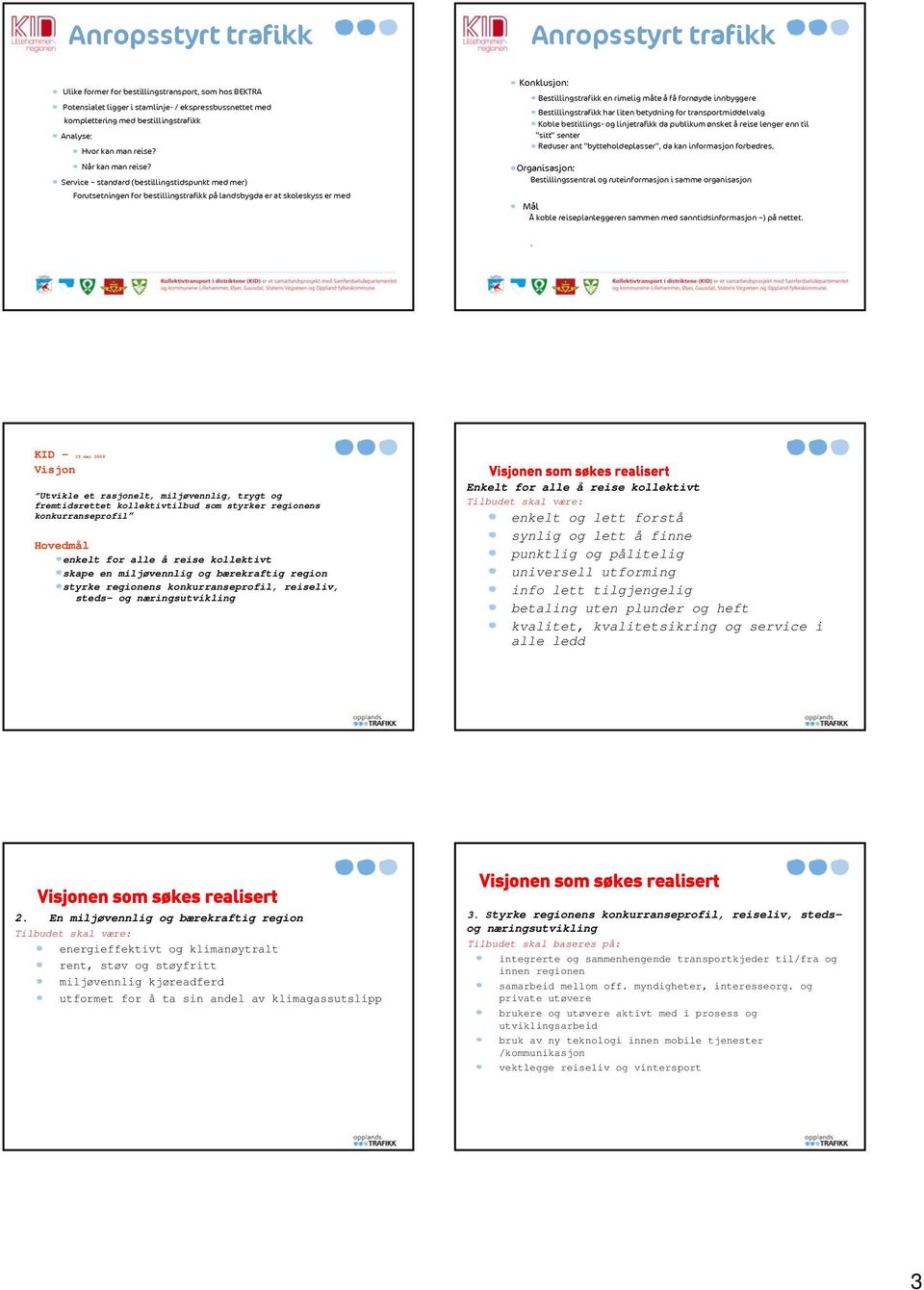 Service standard (bestillingstidspunkt med mer) Forutsetningen for bestillingstrafikk på landsbygda er at skoleskyss er med Konklusjon: Bestillingstrafikk en rimelig måte å få fornøyde innbyggere