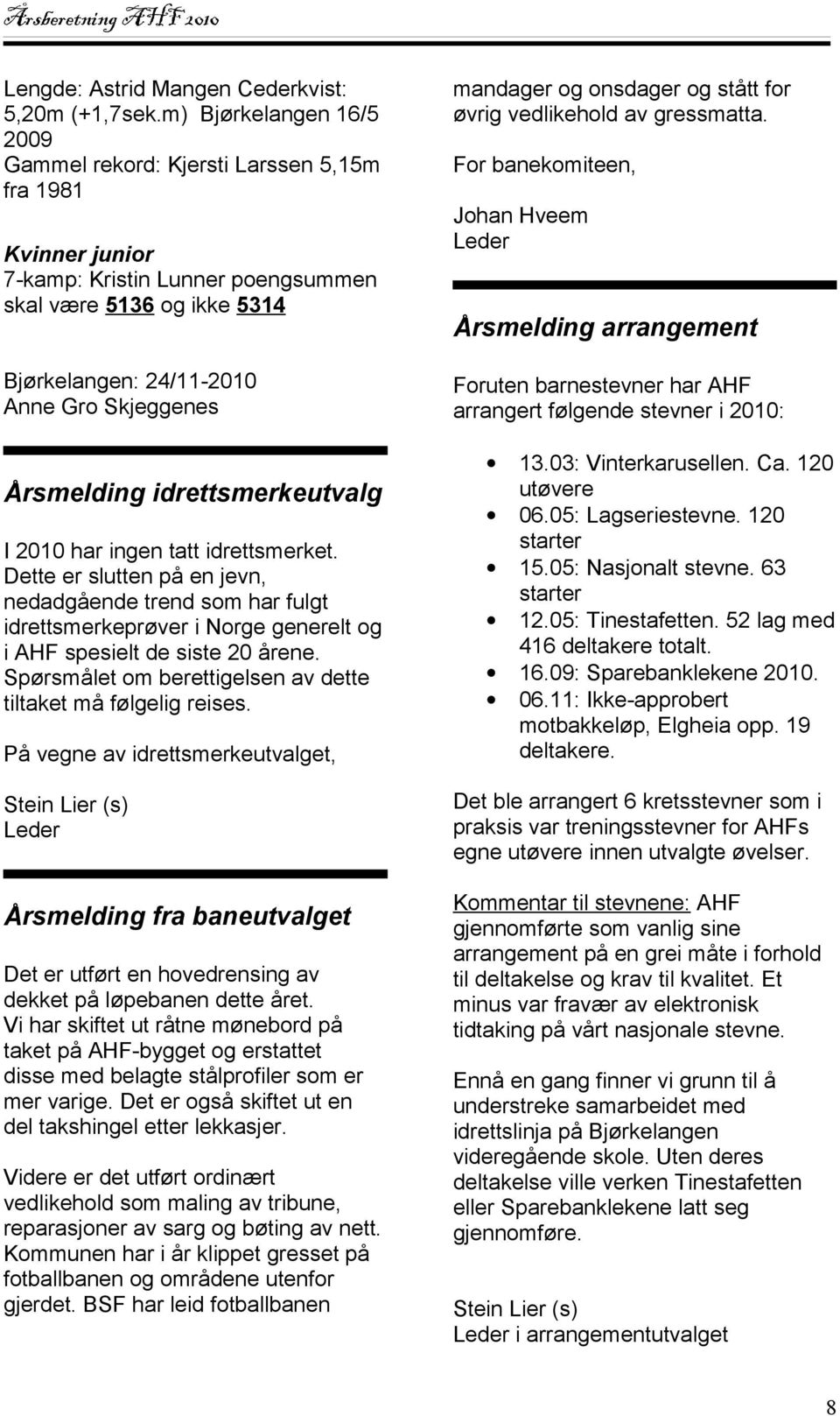 Årsmelding idrettsmerkeutvalg I 2010 har ingen tatt idrettsmerket. Dette er slutten på en jevn, nedadgående trend som har fulgt idrettsmerkeprøver i Norge generelt og i AHF spesielt de siste 20 årene.