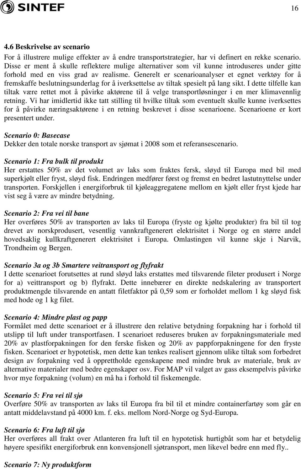 Generelt er scenarioanalyser et egnet verktøy for å fremskaffe beslutningsunderlag for å iverksettelse av tiltak spesielt på lang sikt.