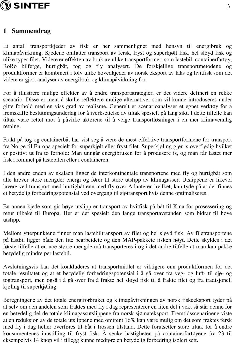 Videre er effekten av bruk av ulike transportformer, som lastebil, containerfartøy, RoRo bilferge, hurtigbåt, tog og fly analysert.